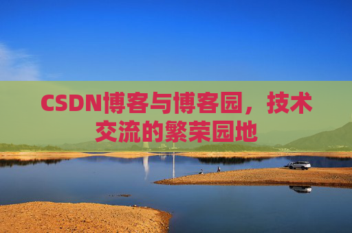CSDN博客与博客园,技术交流的繁荣园地