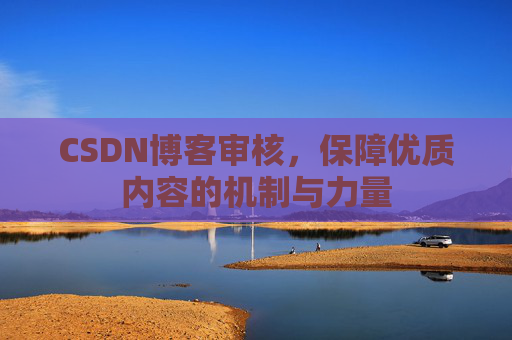 CSDN博客审核,保障优质内容的机制与力量