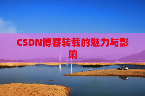 CSDN博客转载的魅力与影响